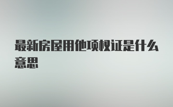 最新房屋用他项权证是什么意思