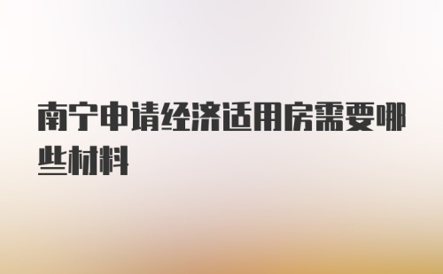 南宁申请经济适用房需要哪些材料