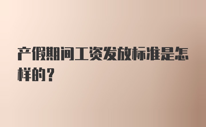 产假期间工资发放标准是怎样的？