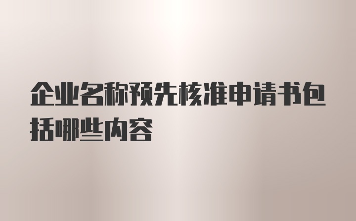 企业名称预先核准申请书包括哪些内容