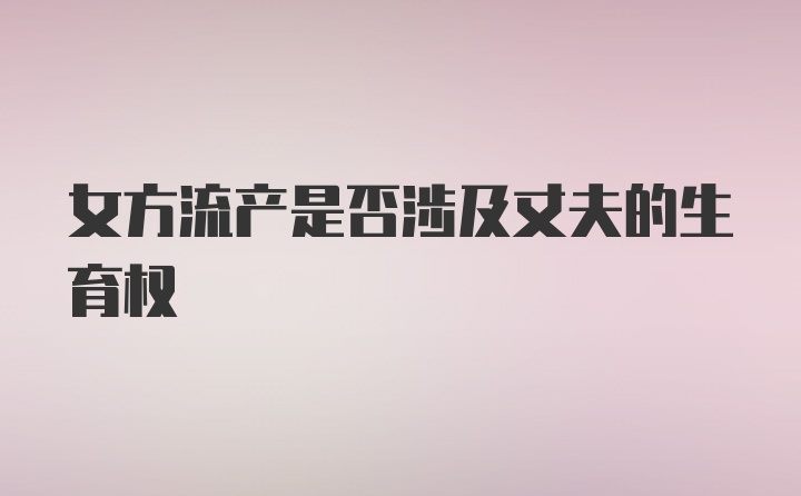 女方流产是否涉及丈夫的生育权