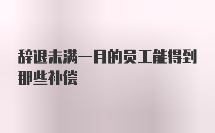 辞退未满一月的员工能得到那些补偿