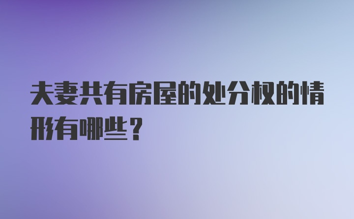 夫妻共有房屋的处分权的情形有哪些？