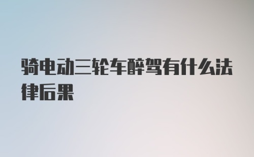 骑电动三轮车醉驾有什么法律后果