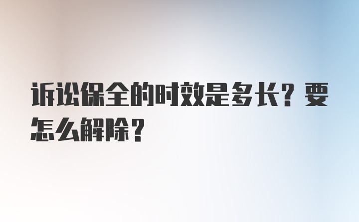 诉讼保全的时效是多长？要怎么解除？