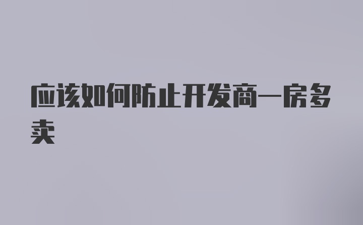 应该如何防止开发商一房多卖