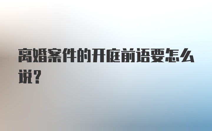 离婚案件的开庭前语要怎么说?