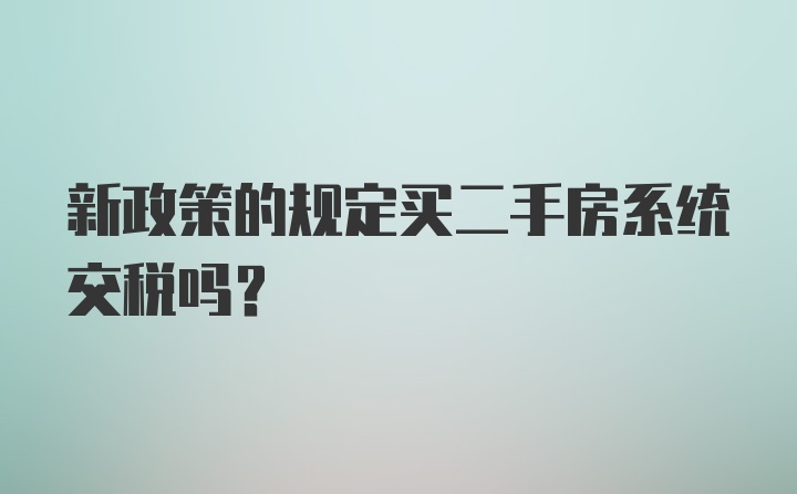 新政策的规定买二手房系统交税吗？