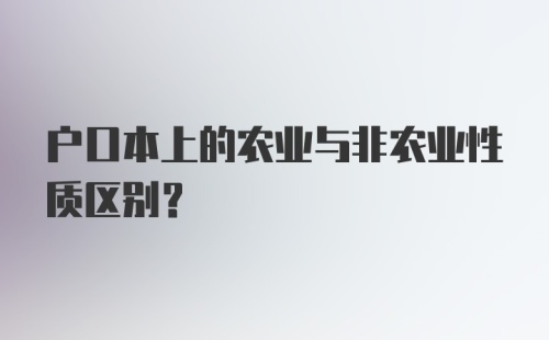 户口本上的农业与非农业性质区别？