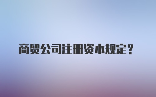 商贸公司注册资本规定？