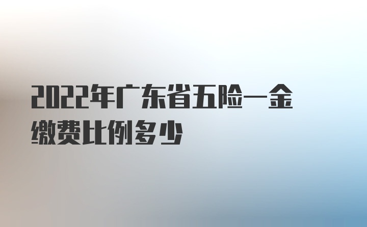 2022年广东省五险一金缴费比例多少