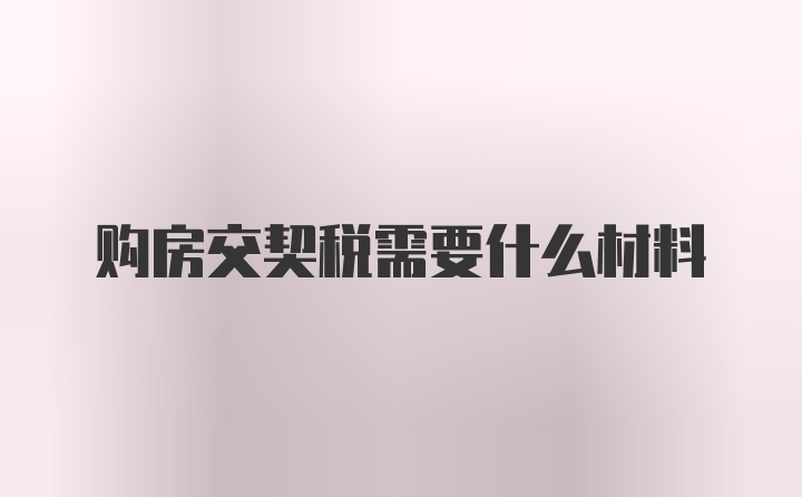 购房交契税需要什么材料