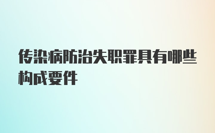 传染病防治失职罪具有哪些构成要件