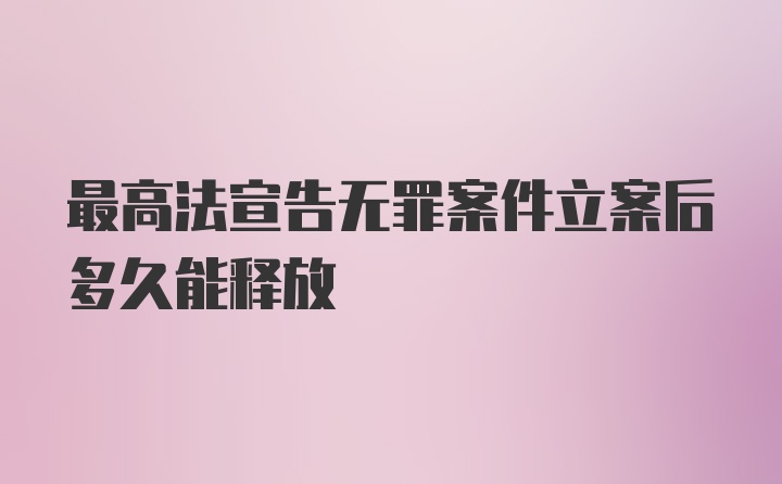 最高法宣告无罪案件立案后多久能释放