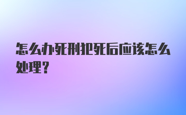 怎么办死刑犯死后应该怎么处理？