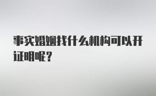 事实婚姻找什么机构可以开证明呢？