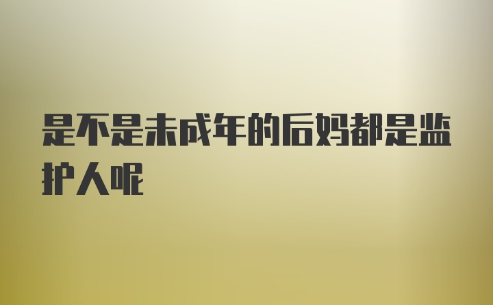 是不是未成年的后妈都是监护人呢