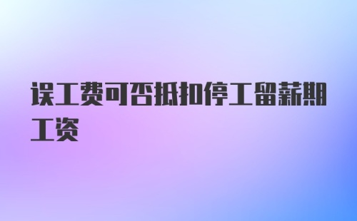 误工费可否抵扣停工留薪期工资