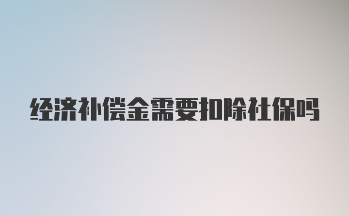 经济补偿金需要扣除社保吗