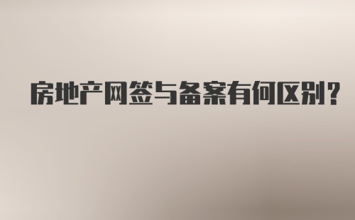 房地产网签与备案有何区别？