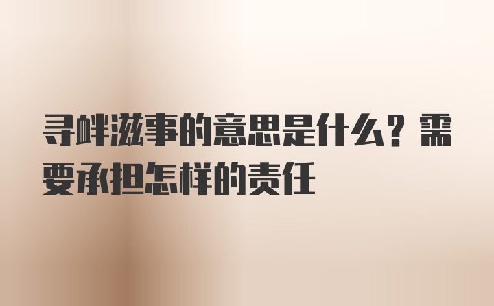 寻衅滋事的意思是什么？需要承担怎样的责任