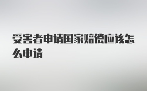 受害者申请国家赔偿应该怎么申请