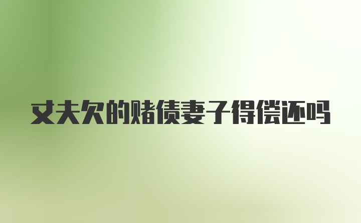 丈夫欠的赌债妻子得偿还吗