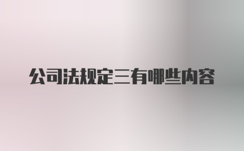 公司法规定三有哪些内容