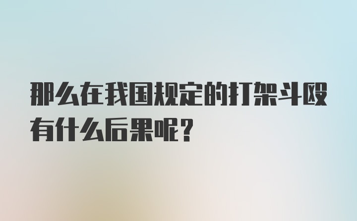 那么在我国规定的打架斗殴有什么后果呢？