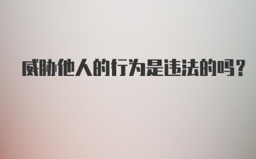 威胁他人的行为是违法的吗？