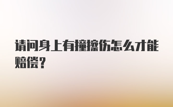 请问身上有撞擦伤怎么才能赔偿?