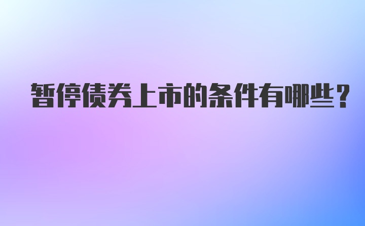 暂停债券上市的条件有哪些？