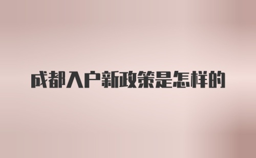 成都入户新政策是怎样的