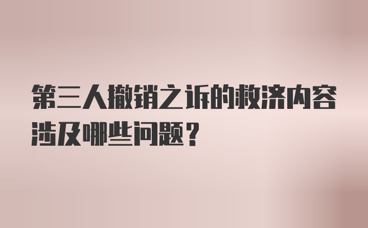 第三人撤销之诉的救济内容涉及哪些问题？