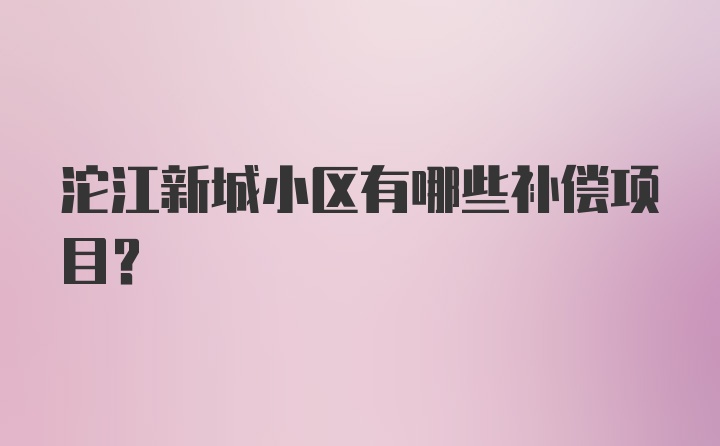 沱江新城小区有哪些补偿项目？