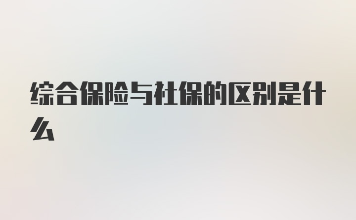 综合保险与社保的区别是什么