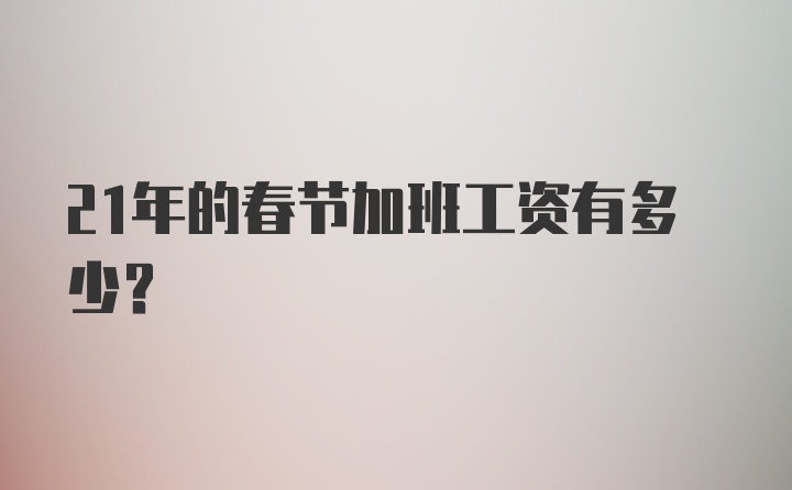 21年的春节加班工资有多少？