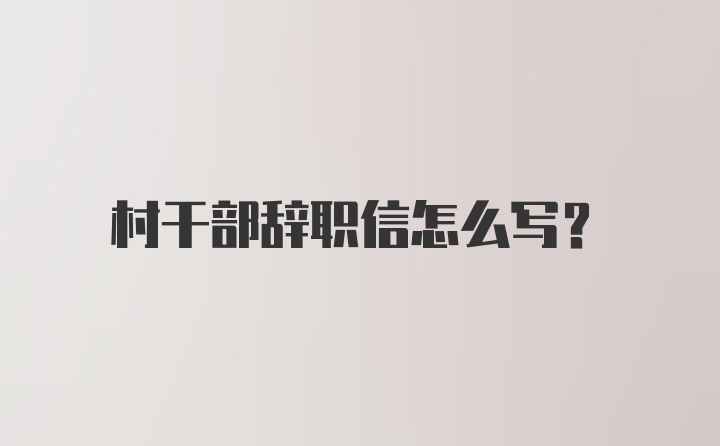 村干部辞职信怎么写？