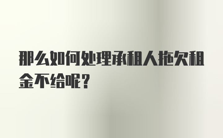 那么如何处理承租人拖欠租金不给呢？