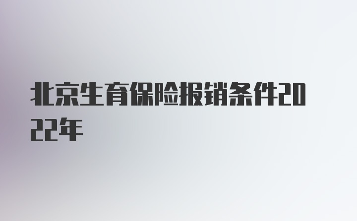 北京生育保险报销条件2022年
