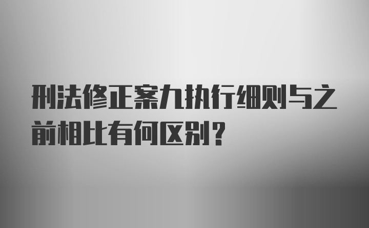 刑法修正案九执行细则与之前相比有何区别?