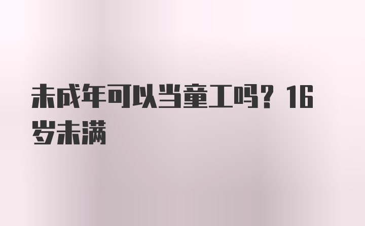 未成年可以当童工吗？16岁未满