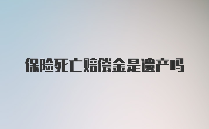 保险死亡赔偿金是遗产吗