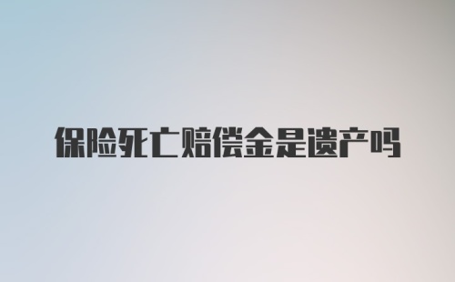 保险死亡赔偿金是遗产吗