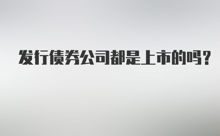 发行债券公司都是上市的吗？