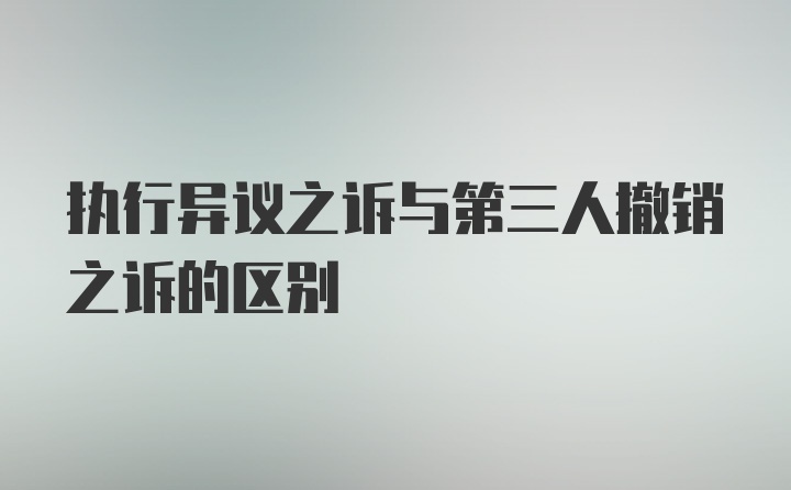 执行异议之诉与第三人撤销之诉的区别