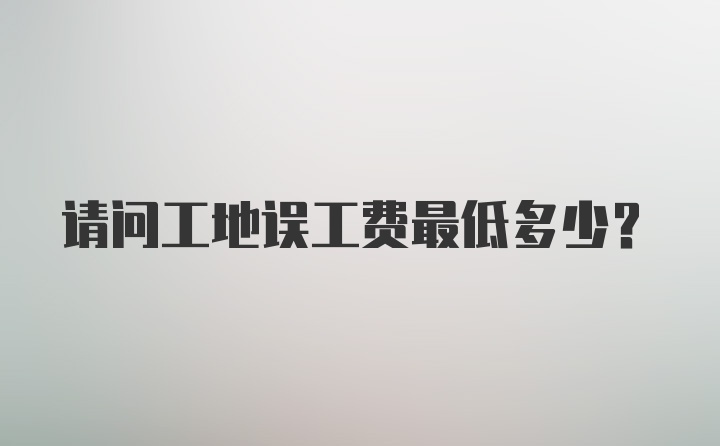 请问工地误工费最低多少？