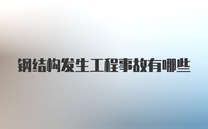 钢结构发生工程事故有哪些