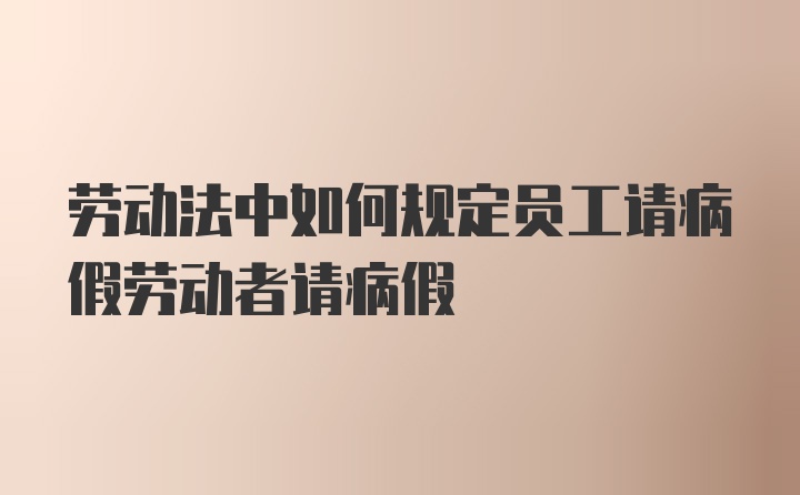 劳动法中如何规定员工请病假劳动者请病假