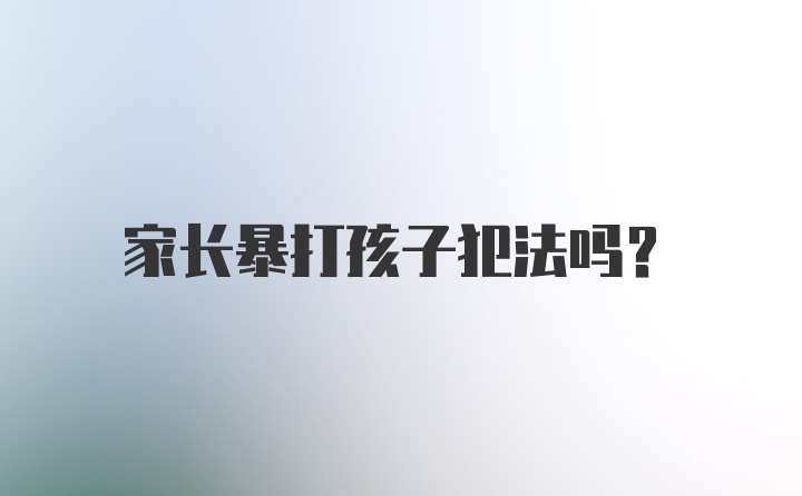 家长暴打孩子犯法吗？